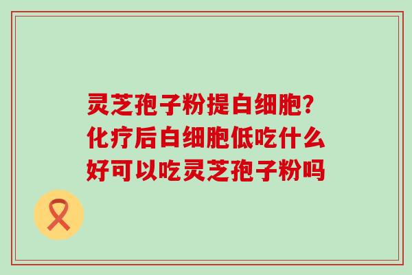 灵芝孢子粉提？后低吃什么好可以吃灵芝孢子粉吗