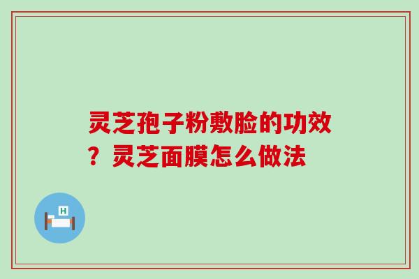 灵芝孢子粉敷脸的功效？灵芝面膜怎么做法