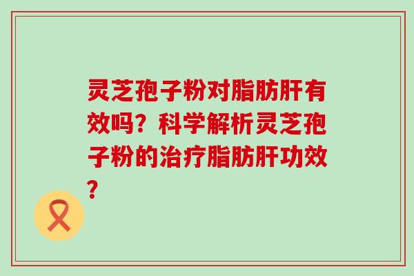 灵芝孢子粉对脂肪有效吗？科学解析灵芝孢子粉的脂肪功效？