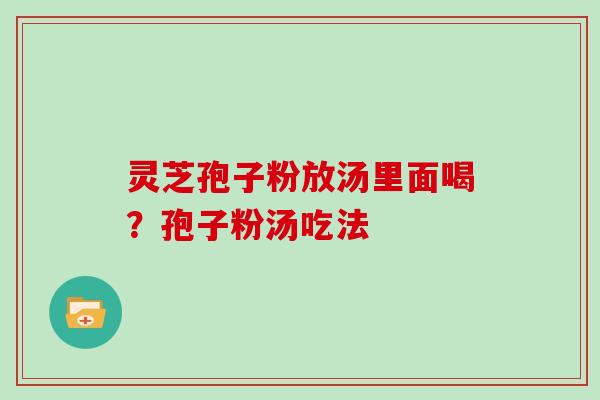 灵芝孢子粉放汤里面喝？孢子粉汤吃法