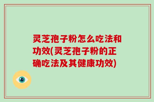 灵芝孢子粉怎么吃法和功效(灵芝孢子粉的正确吃法及其健康功效)