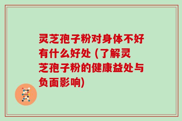 灵芝孢子粉对身体不好有什么好处 (了解灵芝孢子粉的健康益处与负面影响)