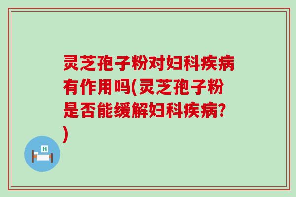 灵芝孢子粉对有作用吗(灵芝孢子粉是否能缓解？)