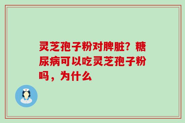 灵芝孢子粉对脾脏？可以吃灵芝孢子粉吗，为什么