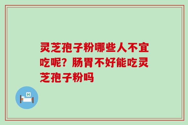 灵芝孢子粉哪些人不宜吃呢？肠胃不好能吃灵芝孢子粉吗