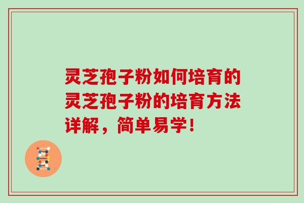 灵芝孢子粉如何培育的灵芝孢子粉的培育方法详解，简单易学！