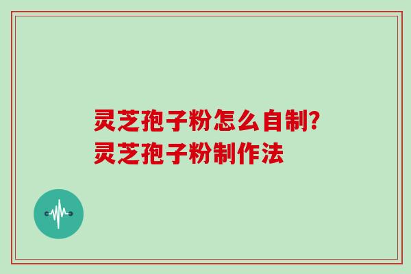 灵芝孢子粉怎么自制？灵芝孢子粉制作法