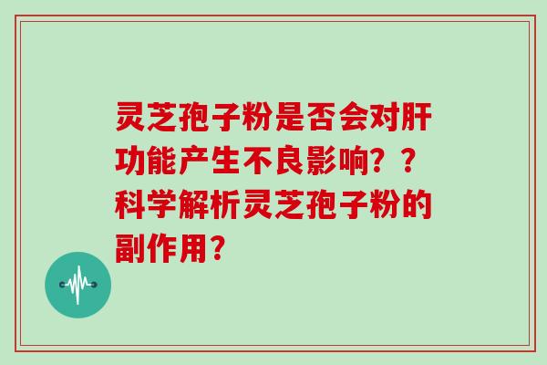 灵芝孢子粉是否会对功能产生不良影响？？科学解析灵芝孢子粉的副作用？