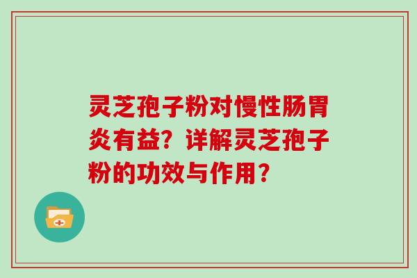 灵芝孢子粉对慢性肠有益？详解灵芝孢子粉的功效与作用？