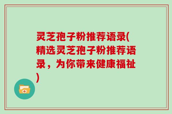 灵芝孢子粉推荐语录(精选灵芝孢子粉推荐语录，为你带来健康福祉)