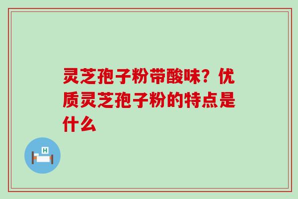 灵芝孢子粉带酸味？优质灵芝孢子粉的特点是什么