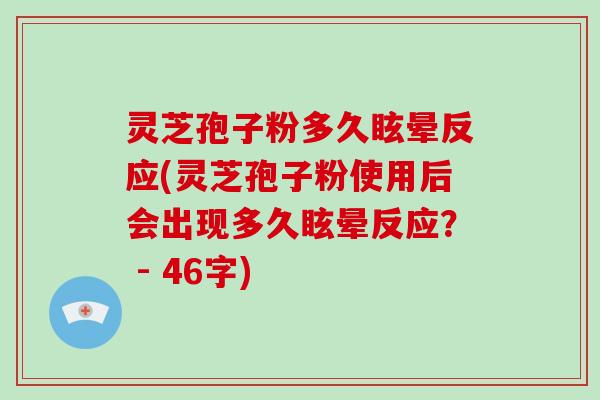 灵芝孢子粉多久眩晕反应(灵芝孢子粉使用后会出现多久眩晕反应？ - 46字)