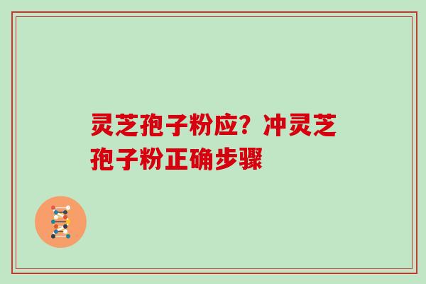 灵芝孢子粉应？冲灵芝孢子粉正确步骤