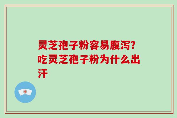 灵芝孢子粉容易？吃灵芝孢子粉为什么出汗