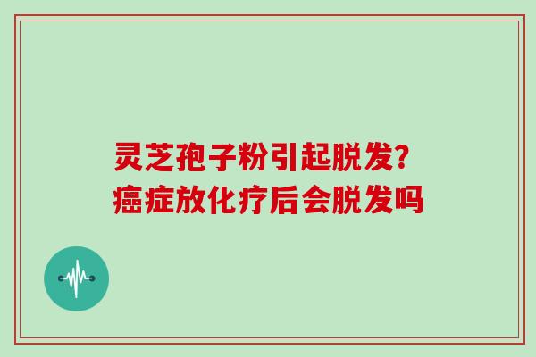 灵芝孢子粉引起？症放后会吗