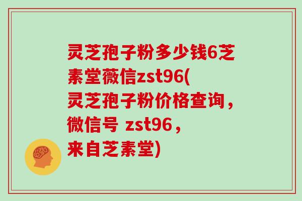 灵芝孢子粉多少钱6芝素堂薇信zst96(灵芝孢子粉价格查询，微信号 zst96，来自芝素堂)