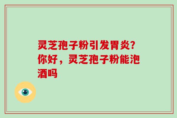 灵芝孢子粉引发？你好，灵芝孢子粉能泡酒吗