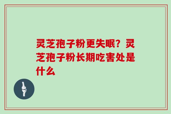 灵芝孢子粉更？灵芝孢子粉长期吃害处是什么