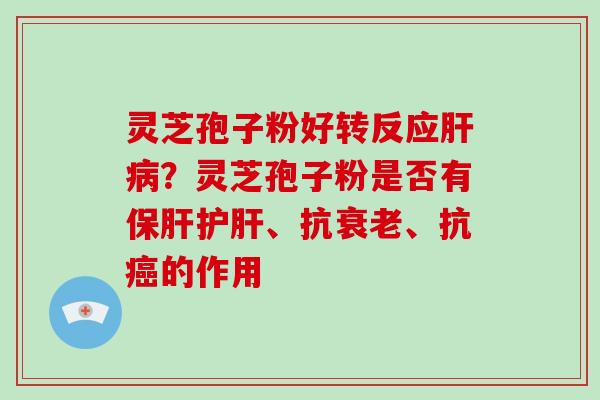 灵芝孢子粉好转反应？灵芝孢子粉是否有、抗、抗的作用