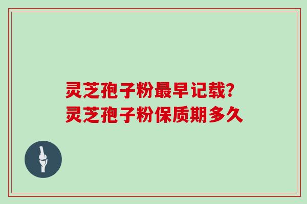 灵芝孢子粉早记载？灵芝孢子粉保质期多久