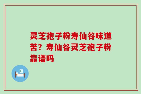 灵芝孢子粉寿仙谷味道苦？寿仙谷灵芝孢子粉靠谱吗