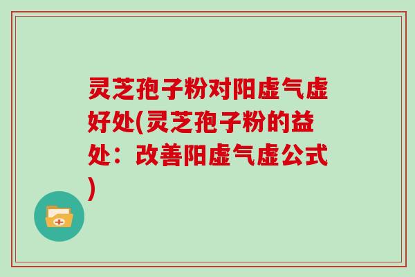 灵芝孢子粉对阳虚气虚好处(灵芝孢子粉的益处：改善阳虚气虚公式)