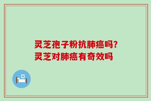 灵芝孢子粉抗吗？灵芝对有奇效吗