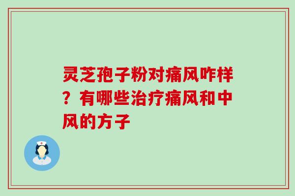 灵芝孢子粉对痛风咋样？有哪些痛风和中风的方子