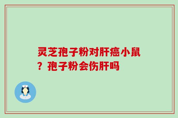 灵芝孢子粉对小鼠？孢子粉会伤吗