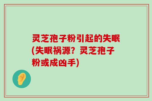 灵芝孢子粉引起的(祸源？灵芝孢子粉或成凶手)