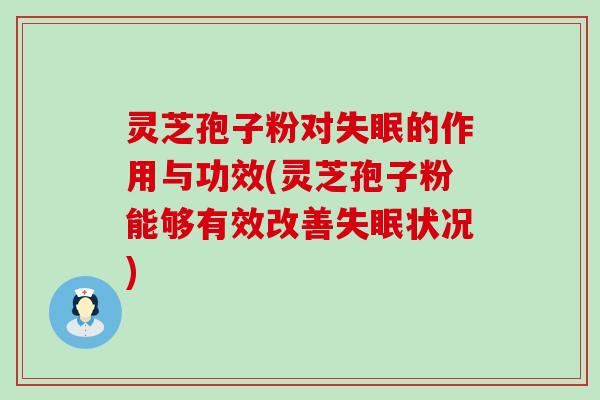 灵芝孢子粉对的作用与功效(灵芝孢子粉能够有效改善状况)