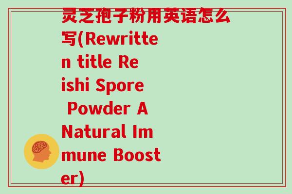 灵芝孢子粉用英语怎么写(Rewritten title Reishi Spore Powder A Natural Immune Booster)