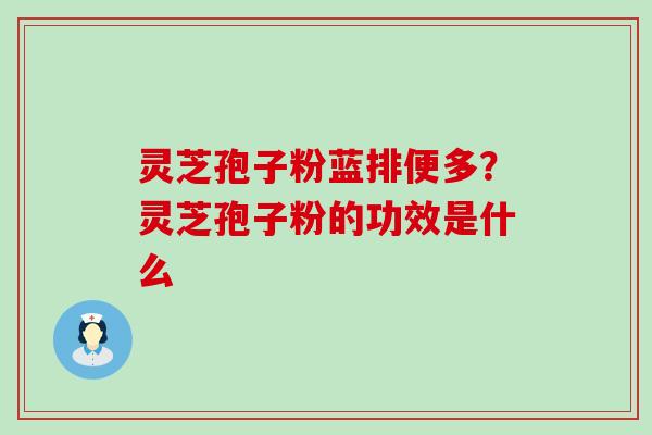 灵芝孢子粉蓝排便多？灵芝孢子粉的功效是什么