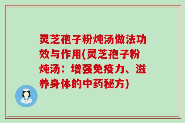 灵芝孢子粉炖汤做法功效与作用(灵芝孢子粉炖汤：增强免疫力、滋养身体的秘方)