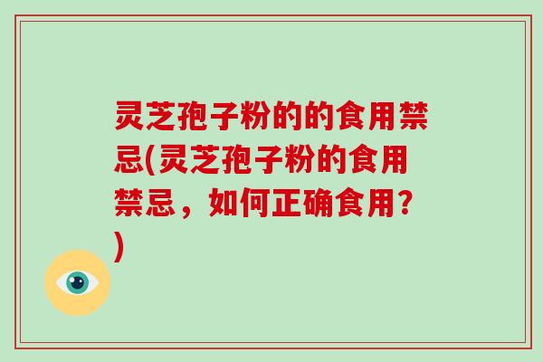 灵芝孢子粉的的食用禁忌(灵芝孢子粉的食用禁忌，如何正确食用？)