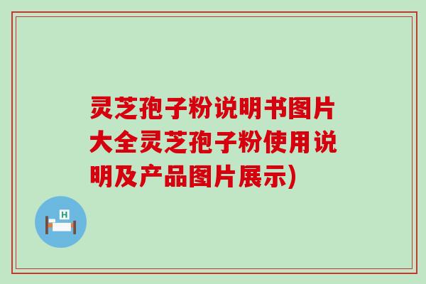 灵芝孢子粉说明书图片大全灵芝孢子粉使用说明及产品图片展示)