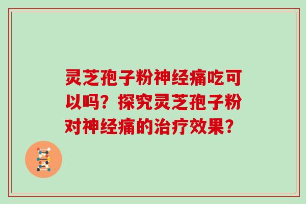 灵芝孢子粉痛吃可以吗？探究灵芝孢子粉对痛的效果？