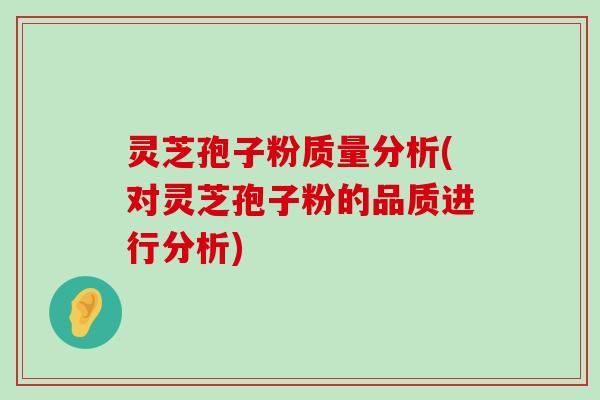 灵芝孢子粉质量分析(对灵芝孢子粉的品质进行分析)