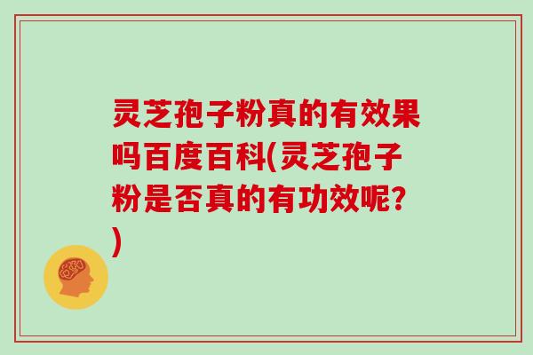 灵芝孢子粉真的有效果吗百度百科(灵芝孢子粉是否真的有功效呢？)