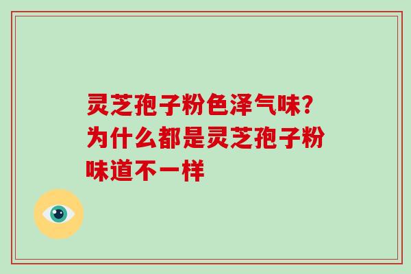 灵芝孢子粉色泽气味？为什么都是灵芝孢子粉味道不一样