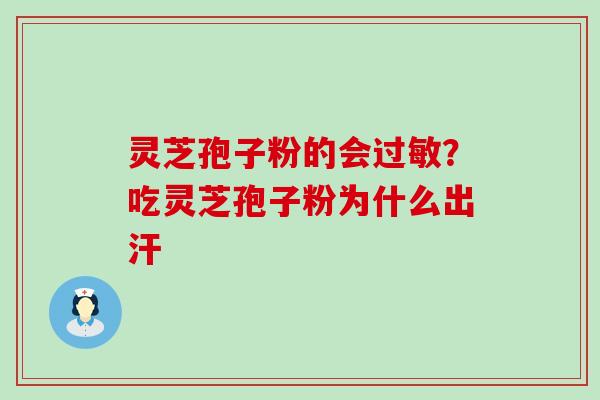 灵芝孢子粉的会？吃灵芝孢子粉为什么出汗