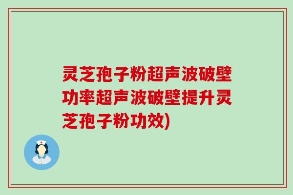 灵芝孢子粉超声波破壁功率超声波破壁提升灵芝孢子粉功效)