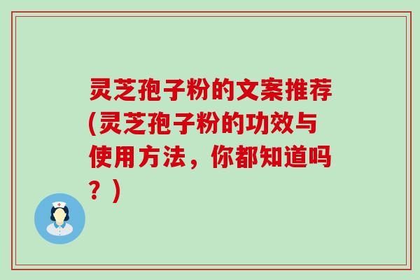 灵芝孢子粉的文案推荐(灵芝孢子粉的功效与使用方法，你都知道吗？)