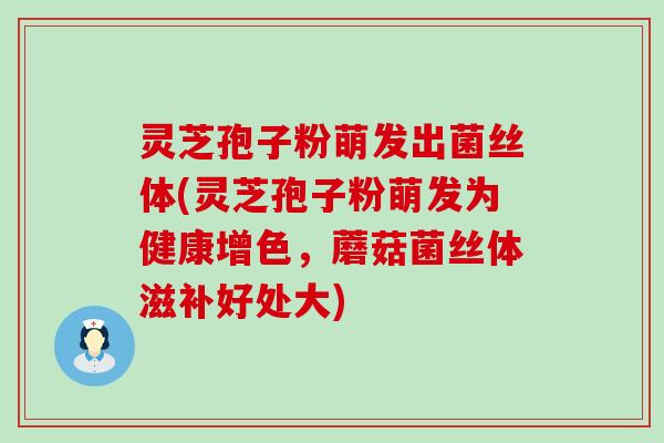 灵芝孢子粉萌发出菌丝体(灵芝孢子粉萌发为健康增色，蘑菇菌丝体滋补好处大)