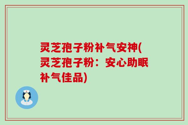 灵芝孢子粉安神(灵芝孢子粉：安心助眠佳品)