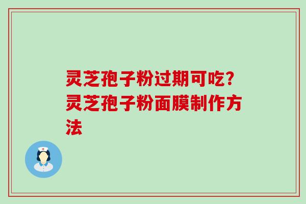 灵芝孢子粉过期可吃？灵芝孢子粉面膜制作方法