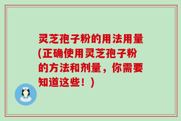 灵芝孢子粉的用法用量(正确使用灵芝孢子粉的方法和剂量，你需要知道这些！)