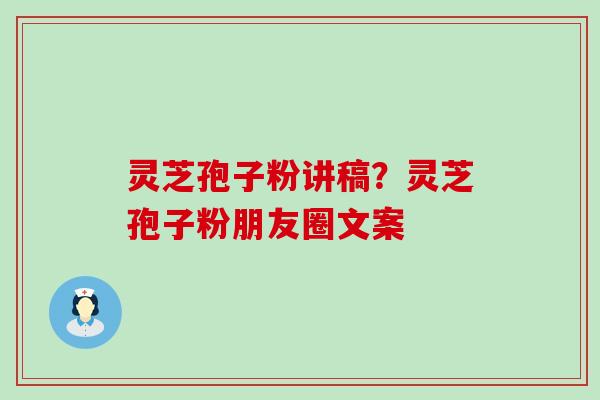 灵芝孢子粉讲稿？灵芝孢子粉朋友圈文案