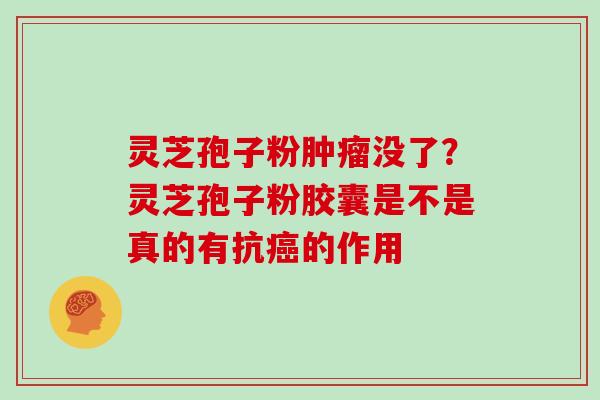 灵芝孢子粉没了？灵芝孢子粉胶囊是不是真的有抗的作用