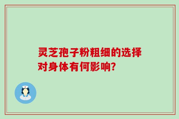 灵芝孢子粉粗细的选择对身体有何影响？